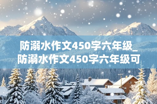 防溺水作文450字六年级_防溺水作文450字六年级可以直接摘抄