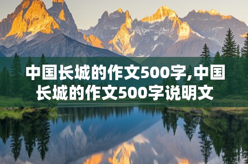 中国长城的作文500字,中国长城的作文500字说明文