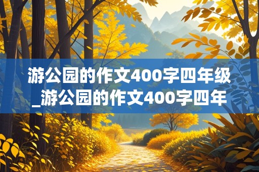 游公园的作文400字四年级_游公园的作文400字四年级下册