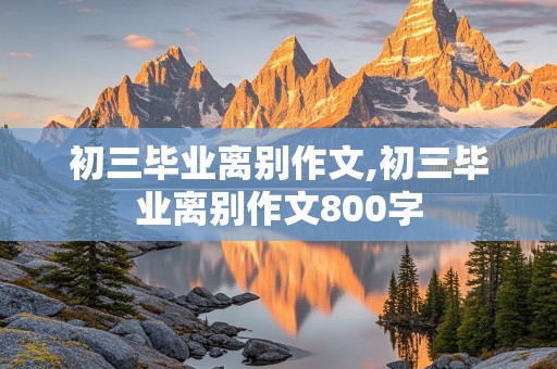 初三毕业离别作文,初三毕业离别作文800字