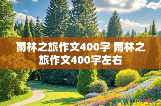 雨林之旅作文400字 雨林之旅作文400字左右