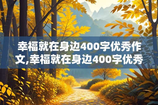 幸福就在身边400字优秀作文,幸福就在身边400字优秀作文初中