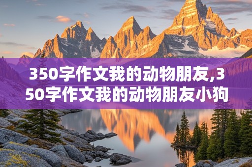 350字作文我的动物朋友,350字作文我的动物朋友小狗