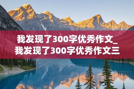 我发现了300字优秀作文_我发现了300字优秀作文三年级