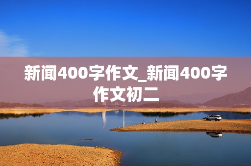 新闻400字作文_新闻400字作文初二