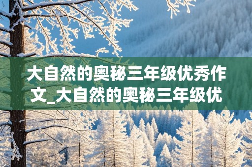 大自然的奥秘三年级优秀作文_大自然的奥秘三年级优秀作文300字