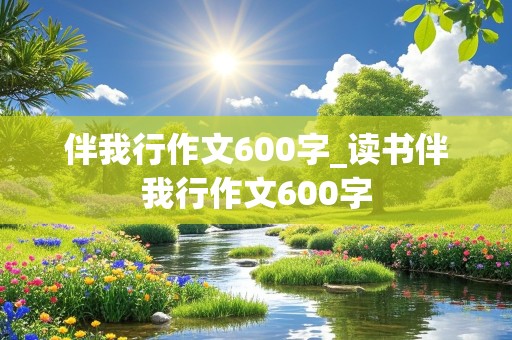 伴我行作文600字_读书伴我行作文600字