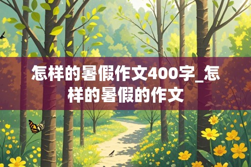 怎样的暑假作文400字_怎样的暑假的作文