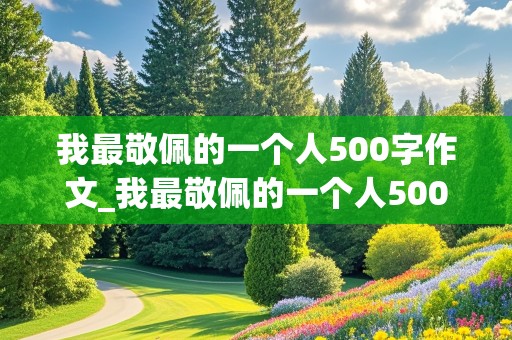 我最敬佩的一个人500字作文_我最敬佩的一个人500字作文清洁工