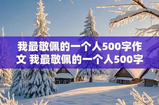 我最敬佩的一个人500字作文 我最敬佩的一个人500字作文清洁工