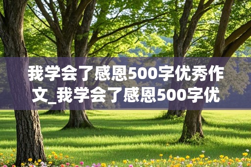 我学会了感恩500字优秀作文_我学会了感恩500字优秀作文四年级