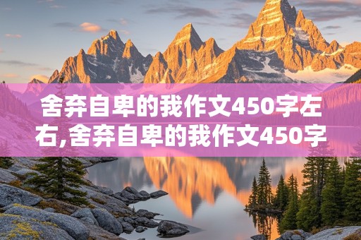 舍弃自卑的我作文450字左右,舍弃自卑的我作文450字左右六年级