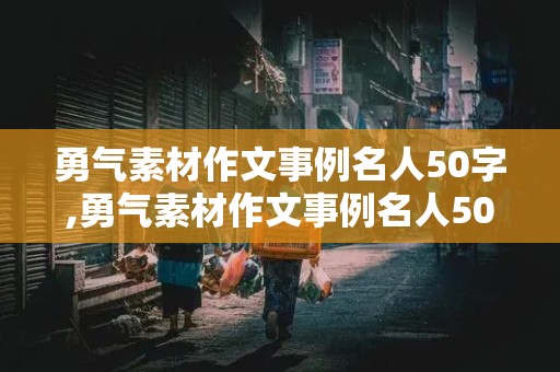 勇气素材作文事例名人50字,勇气素材作文事例名人50字怎么写