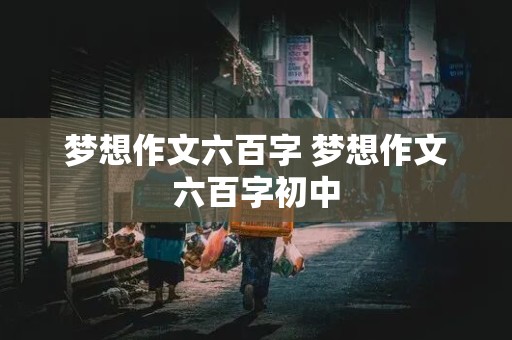 梦想作文六百字 梦想作文六百字初中