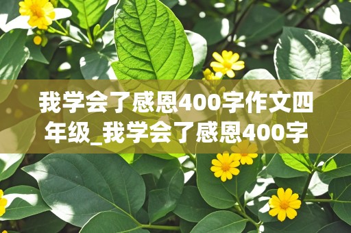 我学会了感恩400字作文四年级_我学会了感恩400字作文四年级下册