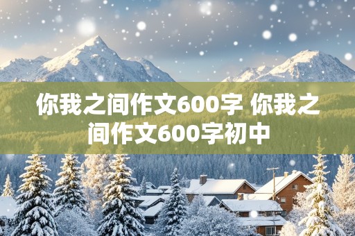 你我之间作文600字 你我之间作文600字初中