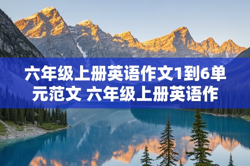 六年级上册英语作文1到6单元范文 六年级上册英语作文1到6单元范文50字