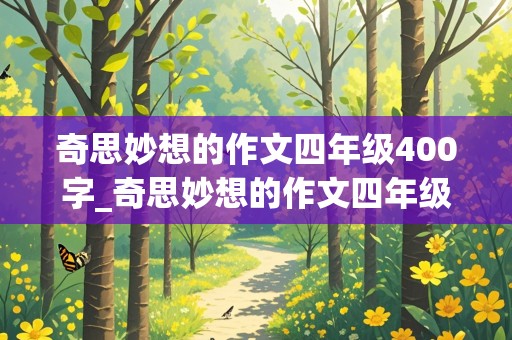 奇思妙想的作文四年级400字_奇思妙想的作文四年级400字会飞的木屋