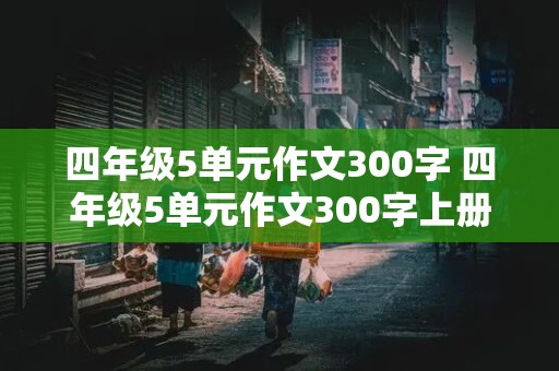 四年级5单元作文300字 四年级5单元作文300字上册