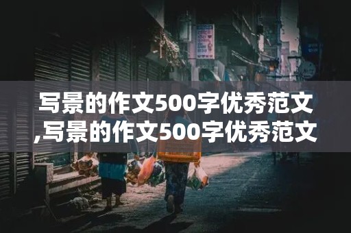 写景的作文500字优秀范文,写景的作文500字优秀范文小学