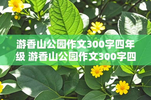 游香山公园作文300字四年级 游香山公园作文300字四年级上册