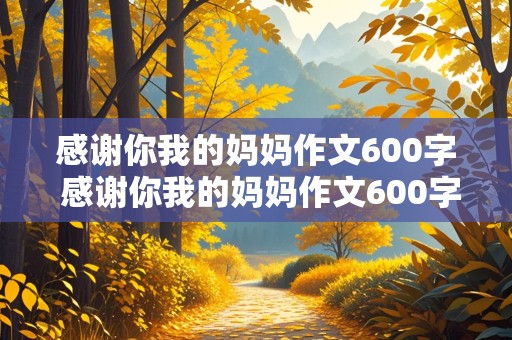 感谢你我的妈妈作文600字 感谢你我的妈妈作文600字初一