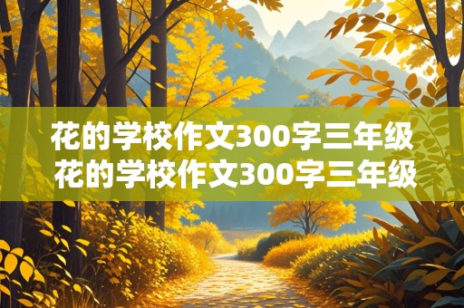 花的学校作文300字三年级 花的学校作文300字三年级上册