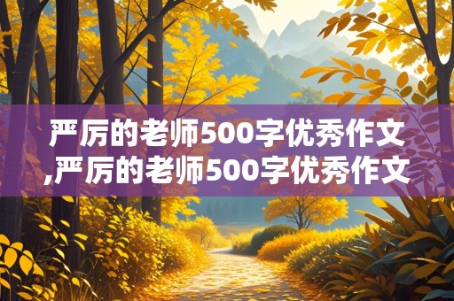 严厉的老师500字优秀作文,严厉的老师500字优秀作文差生