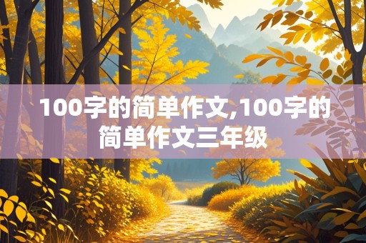 100字的简单作文,100字的简单作文三年级