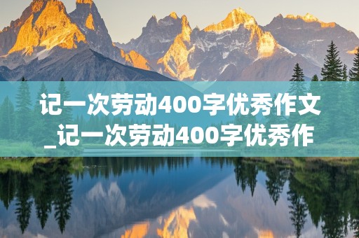 记一次劳动400字优秀作文_记一次劳动400字优秀作文四年级