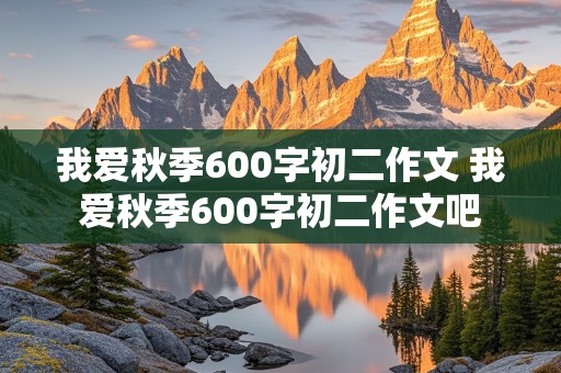 我爱秋季600字初二作文 我爱秋季600字初二作文吧