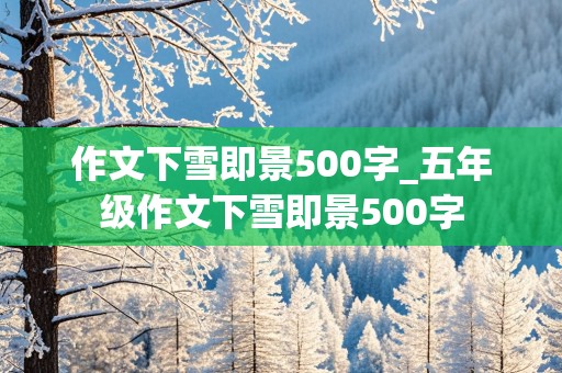 作文下雪即景500字_五年级作文下雪即景500字