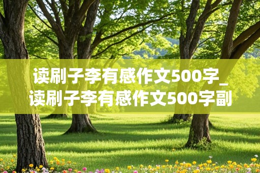 读刷子李有感作文500字_读刷子李有感作文500字副标题