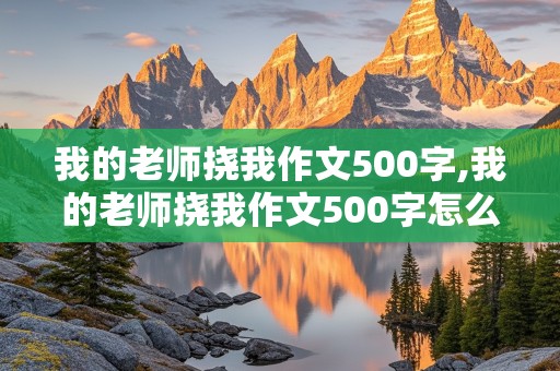 我的老师挠我作文500字,我的老师挠我作文500字怎么写