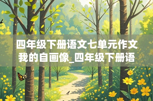 四年级下册语文七单元作文我的自画像_四年级下册语文七单元作文我的自画像400字