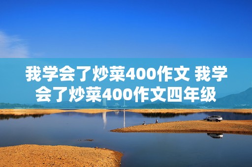 我学会了炒菜400作文 我学会了炒菜400作文四年级