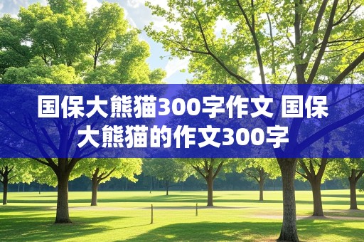 国保大熊猫300字作文 国保大熊猫的作文300字