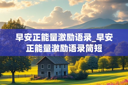 早安正能量激励语录_早安正能量激励语录简短