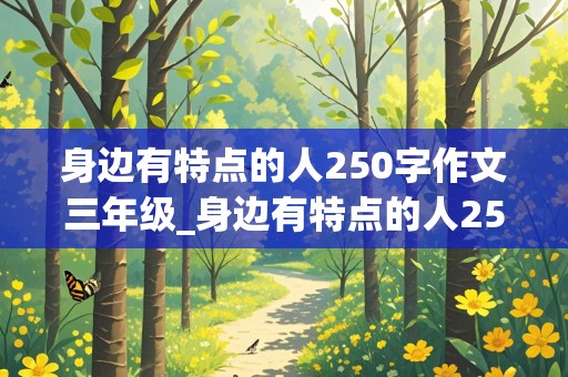 身边有特点的人250字作文三年级_身边有特点的人250字作文三年级下册