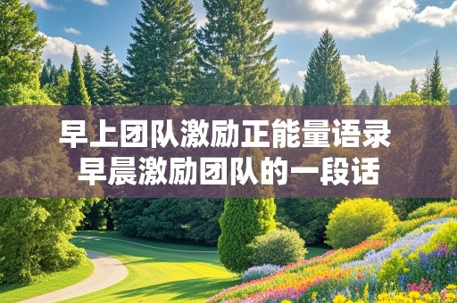 早上团队激励正能量语录 早晨激励团队的一段话