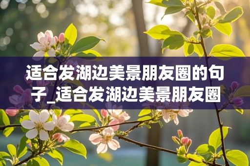 适合发湖边美景朋友圈的句子_适合发湖边美景朋友圈的句子搞笑