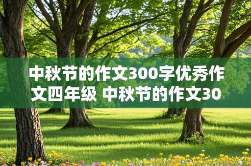 中秋节的作文300字优秀作文四年级 中秋节的作文300字优秀作文四年级上册