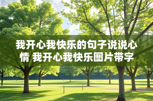 我开心我快乐的句子说说心情 我开心我快乐图片带字 幸福