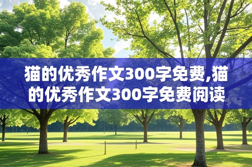 猫的优秀作文300字免费,猫的优秀作文300字免费阅读