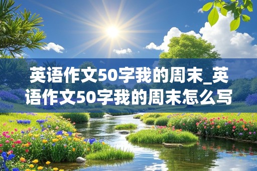 英语作文50字我的周末_英语作文50字我的周末怎么写