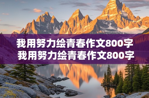 我用努力绘青春作文800字 我用努力绘青春作文800字初中