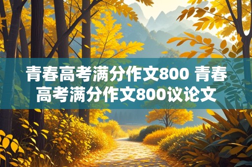 青春高考满分作文800 青春高考满分作文800议论文