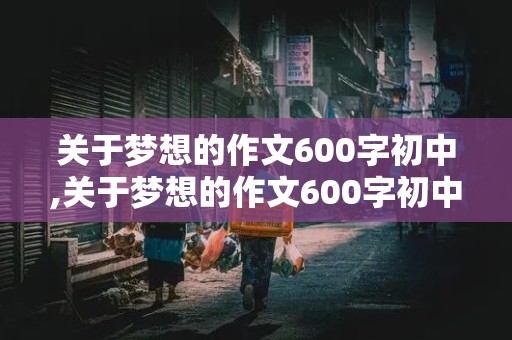 关于梦想的作文600字初中,关于梦想的作文600字初中最初的地方