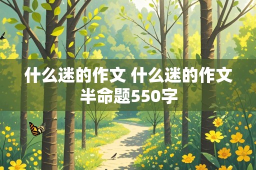 什么迷的作文 什么迷的作文半命题550字