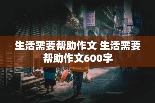 生活需要帮助作文 生活需要帮助作文600字